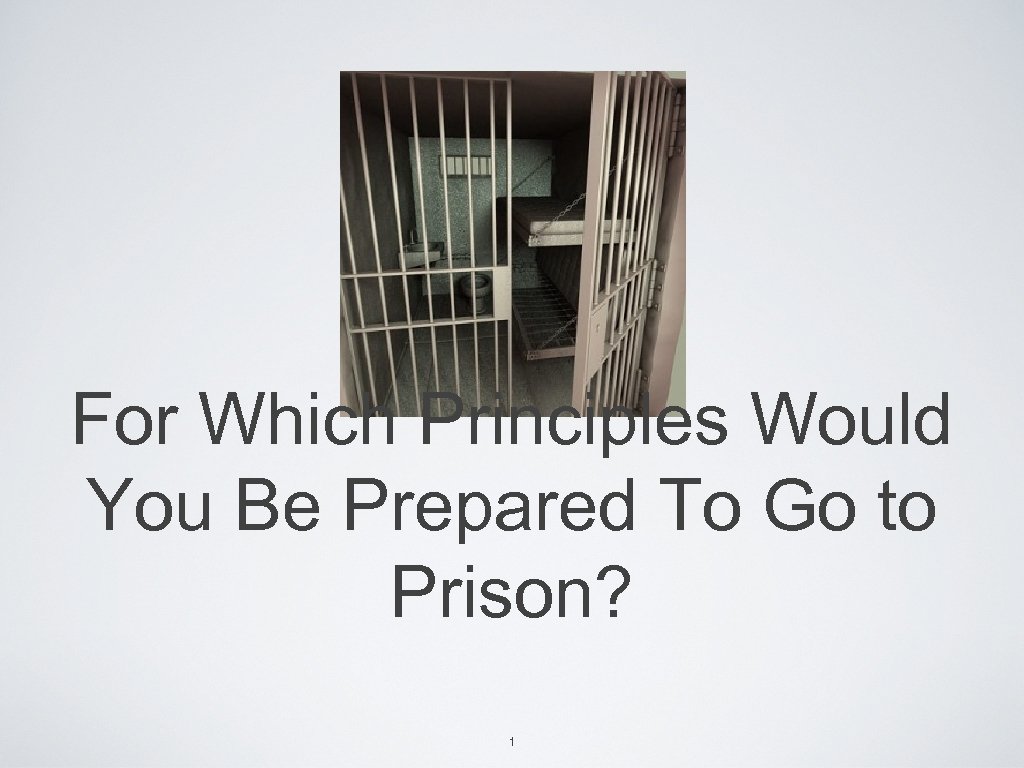 For Which Principles Would You Be Prepared To Go to Prison? 1 