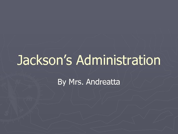 Jackson’s Administration By Mrs. Andreatta 