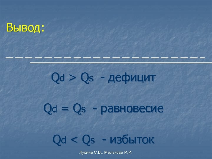 Вывод: Qd > Qs - дефицит Qd = Qs - равновесие Qd < Qs