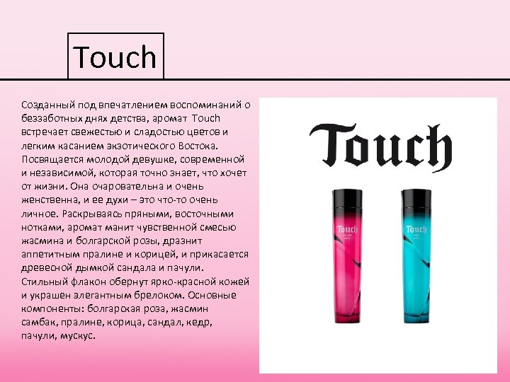 Touch Созданный под впечатлением воспоминаний о беззаботных днях детства, аромат Touch встречает свежестью и