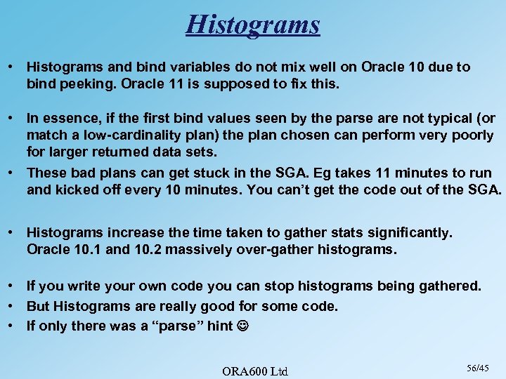 Histograms • Histograms and bind variables do not mix well on Oracle 10 due