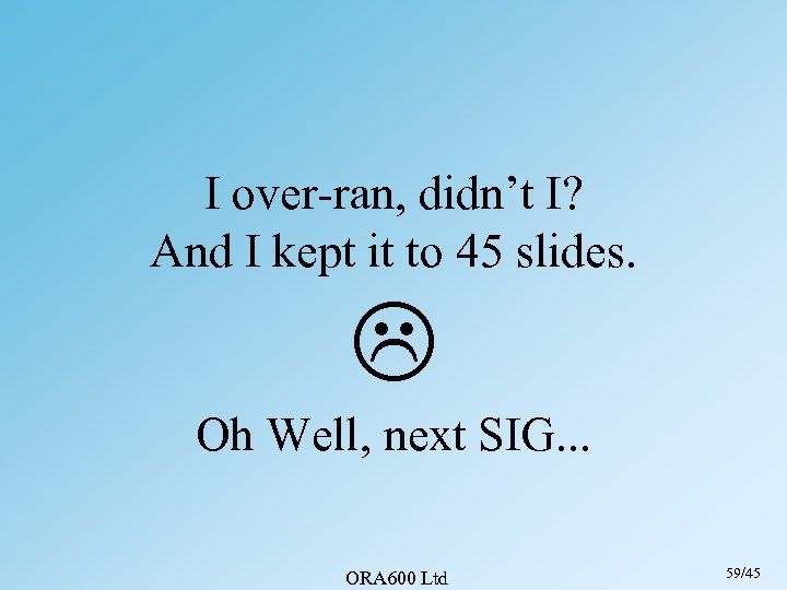 I over-ran, didn’t I? And I kept it to 45 slides. Oh Well, next
