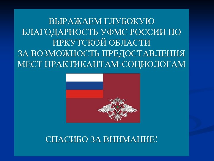 ВЫРАЖАЕМ ГЛУБОКУЮ БЛАГОДАРНОСТЬ УФМС РОССИИ ПО ИРКУТСКОЙ ОБЛАСТИ ЗА ВОЗМОЖНОСТЬ ПРЕДОСТАВЛЕНИЯ МЕСТ ПРАКТИКАНТАМ-СОЦИОЛОГАМ СПАСИБО