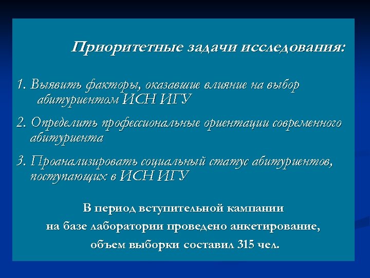 Приоритетные задачи исследования: 1. Выявить факторы, оказавшие влияние на выбор абитуриентом ИСН ИГУ 2.