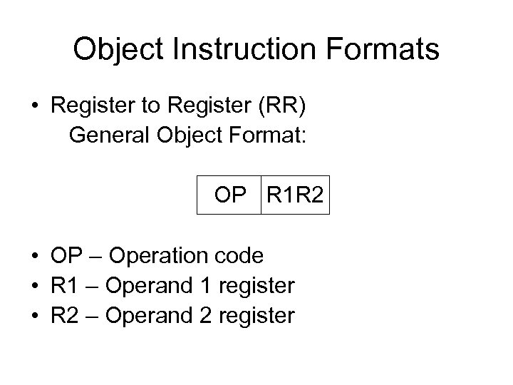 Object Instruction Formats • Register to Register (RR) General Object Format: OP R 1