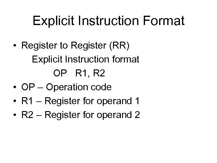 Explicit Instruction Format • Register to Register (RR) Explicit Instruction format OP R 1,