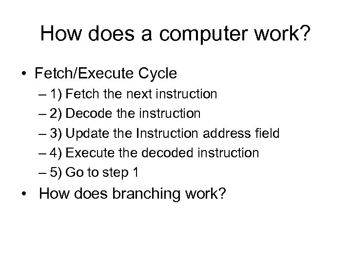 How does a computer work? • Fetch/Execute Cycle – 1) Fetch the next instruction