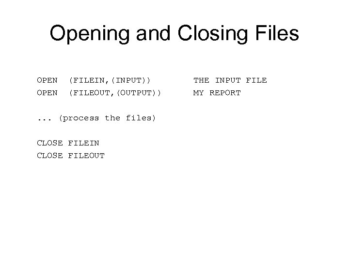 Opening and Closing Files OPEN (FILEIN, (INPUT)) THE INPUT FILE OPEN (FILEOUT, (OUTPUT)) MY