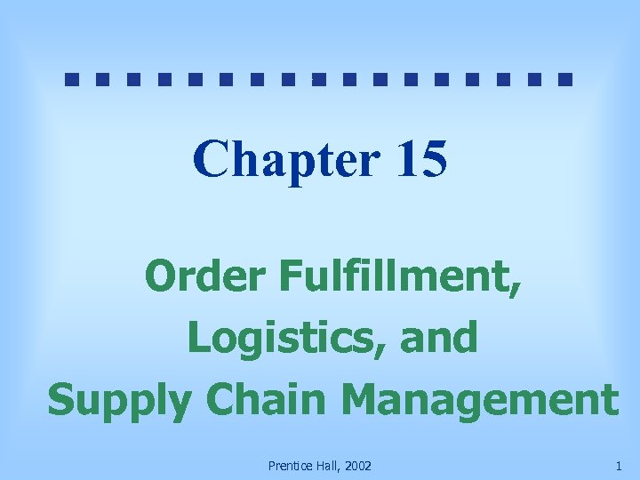 Chapter 15 Order Fulfillment, Logistics, and Supply Chain Management Prentice Hall, 2002 1 
