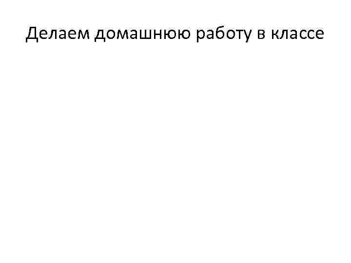 Делаем домашнюю работу в классе 