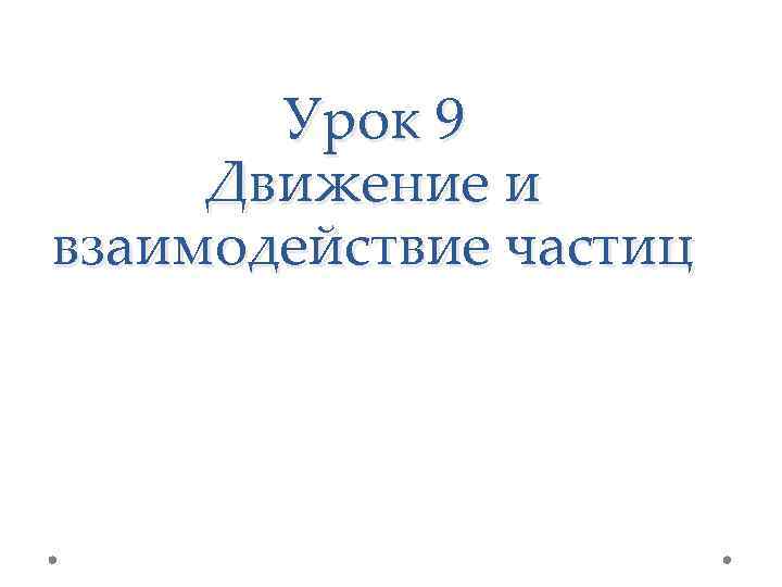 Урок 9 Движение и взаимодействие частиц 