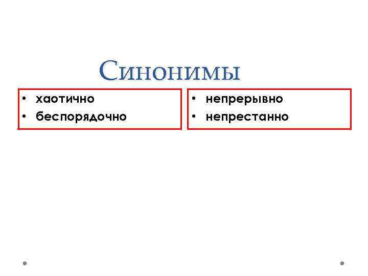 Синонимы • хаотично • беспорядочно • непрерывно • непрестанно 