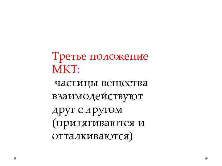 Третье положение МКТ: частицы вещества взаимодействуют друг с другом (притягиваются и отталкиваются) 