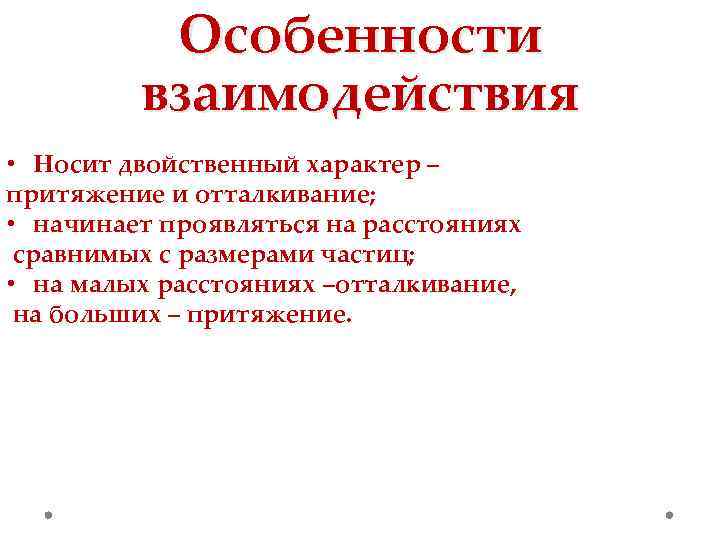 Особенности взаимодействия • Носит двойственный характер – притяжение и отталкивание; • начинает проявляться на