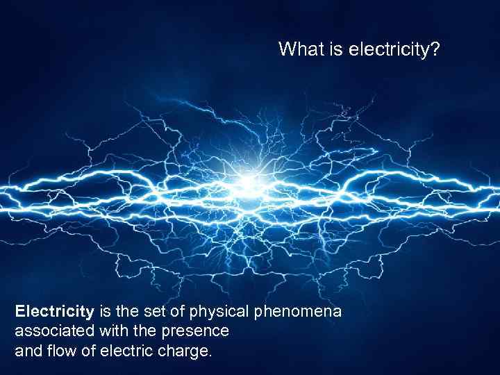 What is electricity? Electricity is the set of physical phenomena associated with the presence