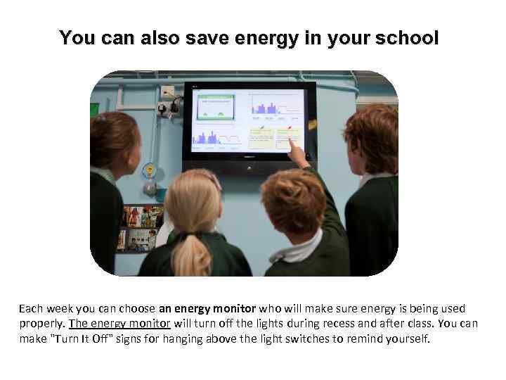 You can also save energy in your school Each week you can choose an