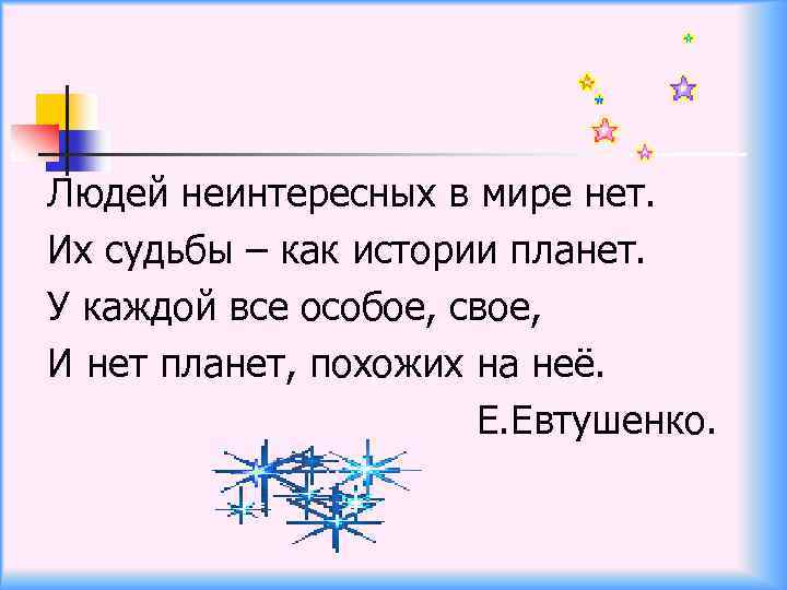 Людей неинтересных в мире нет. Их судьбы – как истории планет. У каждой все