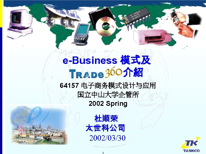 e-Business 模式及 介紹 64157 电子商务模式设计与应用 国立中山大学企管所 2002 Spring 杜顺荣 太世科公司 2002/03/30 1 