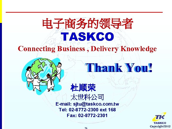 电子商务的领导者 TASKCO Connecting Business , Delivery Knowledge Thank You! 杜顺荣 太世科公司 E-mail: sjtu@taskco. com.