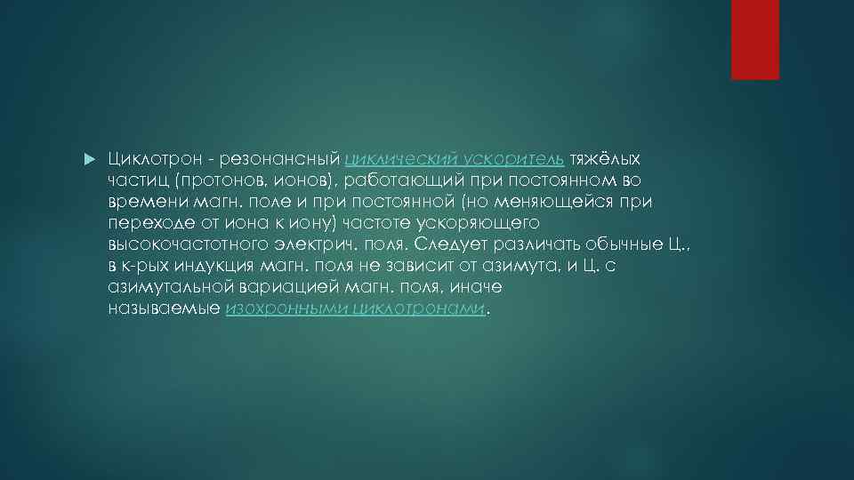  Циклотрон - резонансный циклический ускоритель тяжёлых частиц (протонов, ионов), работающий при постоянном во