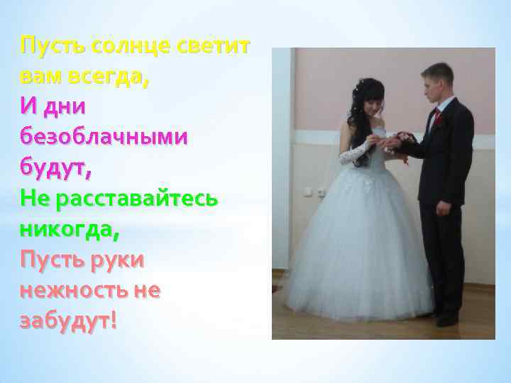 Пусть солнце светит вам всегда, И дни безоблачными будут, Не расставайтесь никогда, Пусть руки