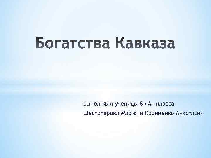 Выполняли ученицы 8 «А» класса Шестоперова Мария и Корниенко Анастасия 