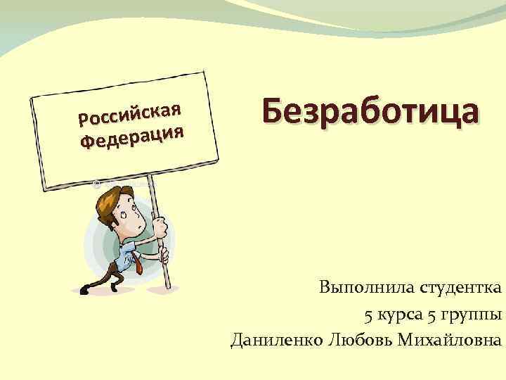 сийская Рос ерация Фед Безработица Выполнила студентка 5 курса 5 группы Даниленко Любовь Михайловна