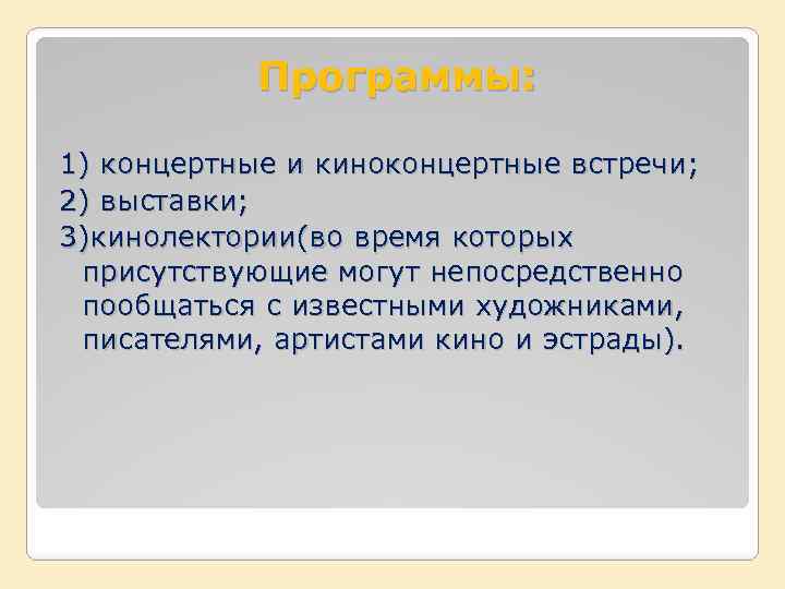 Программы: 1) концертные и киноконцертные встречи; 2) выставки; 3)кинолектории(во время которых присутствующие могут непосредственно