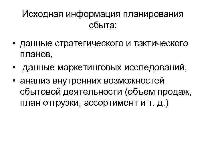 Исходная информация планирования сбыта: • данные стратегического и тактического планов, • данные маркетинговых исследований,