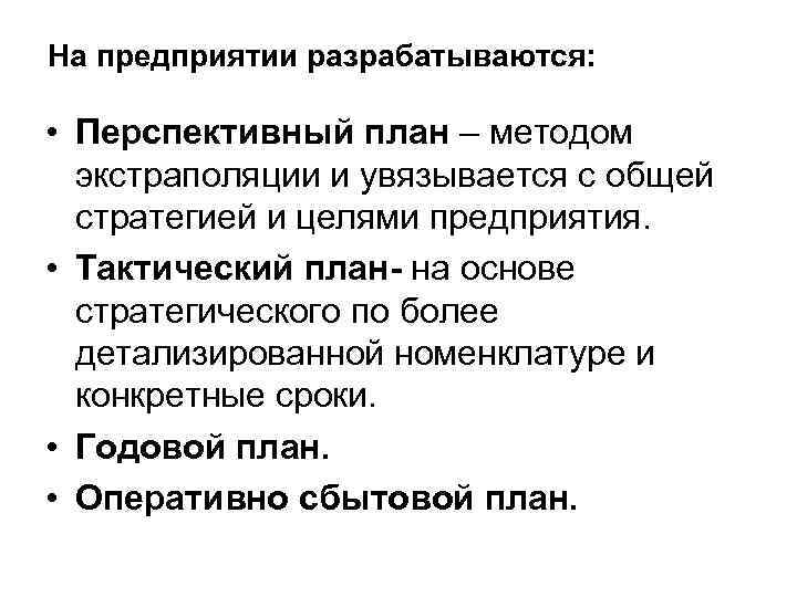 На предприятии разрабатываются: • Перспективный план – методом экстраполяции и увязывается с общей стратегией