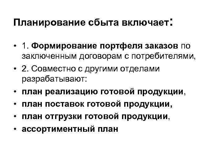 Планирование сбыта включает: • 1. Формирование портфеля заказов по заключенным договорам с потребителями, •