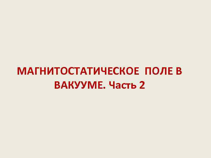 МАГНИТОСТАТИЧЕСКОЕ ПОЛЕ В ВАКУУМЕ. Часть 2 