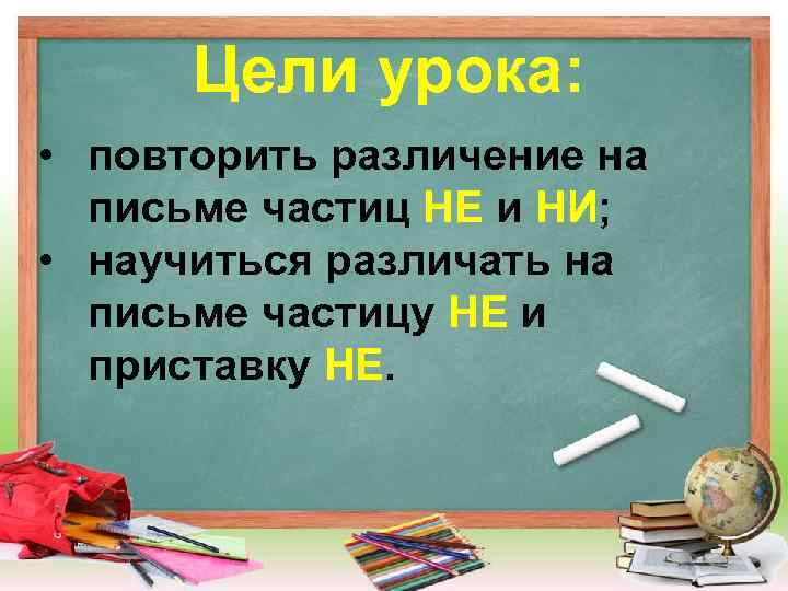 Цели урока: • повторить различение на письме частиц НЕ и НИ; • научиться различать