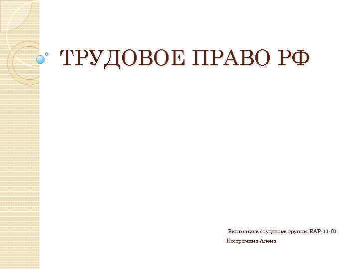 ТРУДОВОЕ ПРАВО РФ Выполнила студентка группы БАР-11 -01 Костромина Алена 