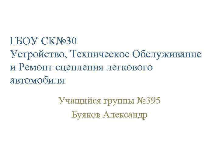 ГБОУ СК№ 30 Устройство, Техническое Обслуживание и Ремонт сцепления легкового автомобиля Учащийся группы №