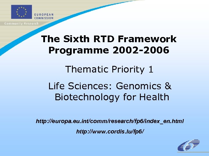 The Sixth RTD Framework Programme 2002 -2006 Thematic Priority 1 Life Sciences: Genomics &