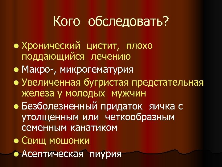 Кого обследовать? l Хронический цистит, плохо поддающийся лечению l Макро-, микрогематурия l Увеличенная бугристая