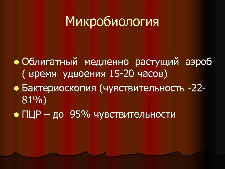 Микробиология l Облигатный медленно растущий аэроб ( время удвоения 15 -20 часов) l Бактериоскопия