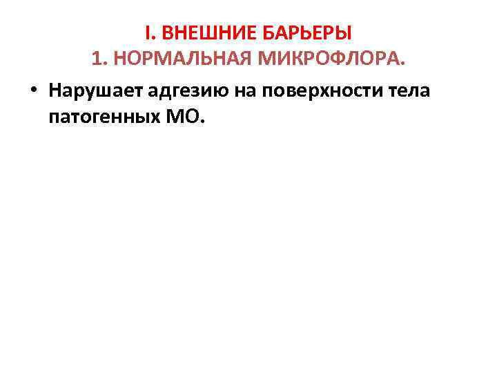 I. ВНЕШНИЕ БАРЬЕРЫ 1. НОРМАЛЬНАЯ МИКРОФЛОРА. • Нарушает адгезию на поверхности тела патогенных МО.