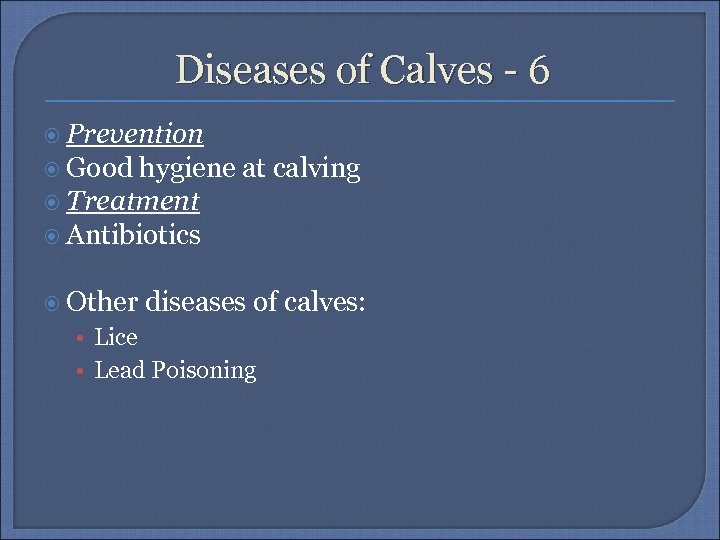 Diseases of Calves - 6 Prevention Good hygiene at calving Treatment Antibiotics Other diseases