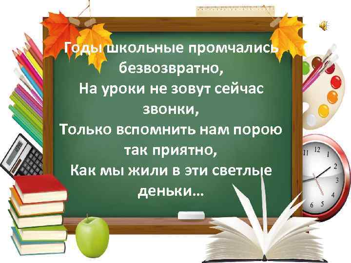 Годы школьные промчались безвозвратно, На уроки не зовут сейчас звонки, Только вспомнить нам порою