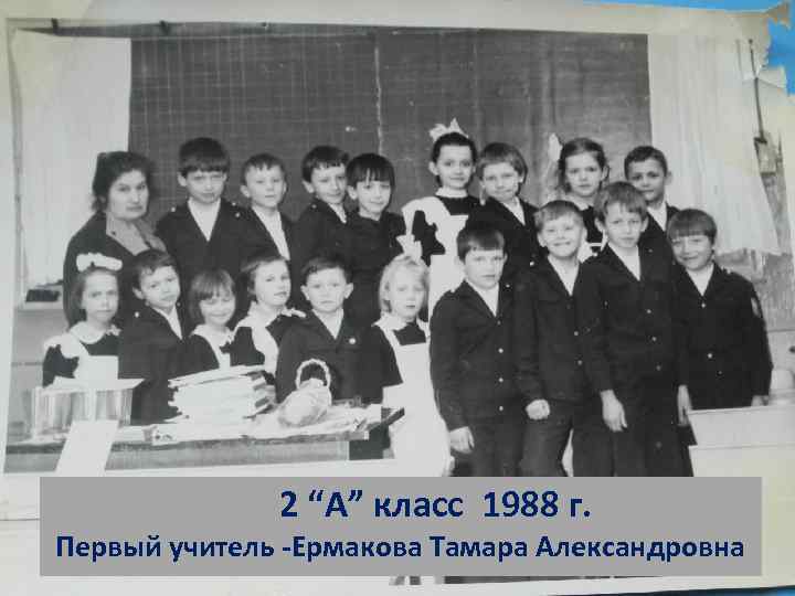 2 “А” класс 1988 г. Первый учитель -Ермакова Тамара Александровна 