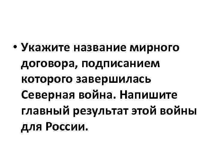  • Укажите название мирного договора, подписанием которого завершилась Северная война. Напишите главный результат