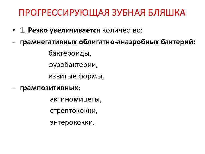 ПРОГРЕССИРУЮЩАЯ ЗУБНАЯ БЛЯШКА • 1. Резко увеличивается количество: - грамнегативных облигатно-анаэробных бактерий: бактероиды, фузобактерии,