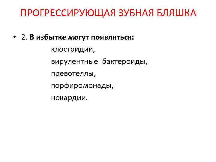 ПРОГРЕССИРУЮЩАЯ ЗУБНАЯ БЛЯШКА • 2. В избытке могут появляться: клостридии, вирулентные бактероиды, превотеллы, порфиромонады,