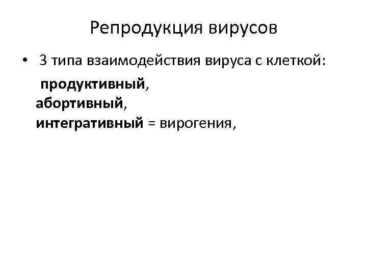 Репродукция вирусов • 3 типа взаимодействия вируса с клеткой: продуктивный, абортивный, интегративный = вирогения,