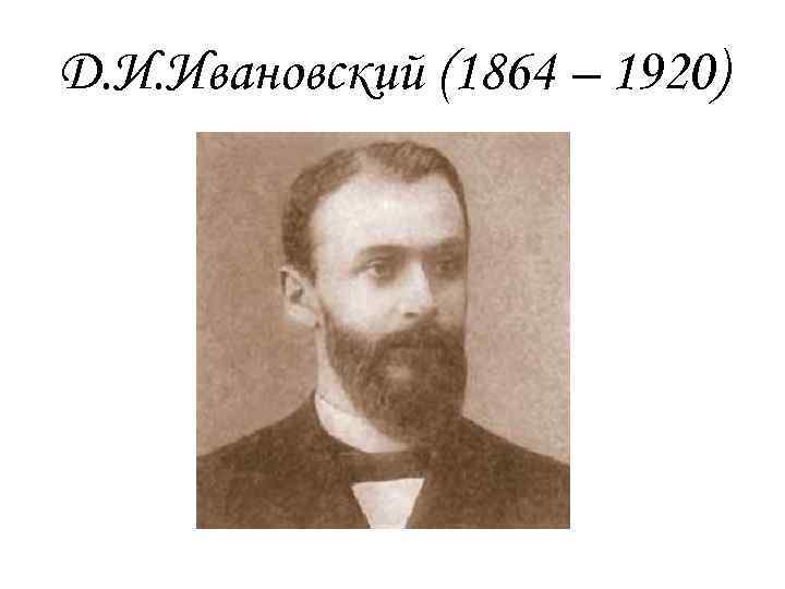 Д. И. Ивановский (1864 – 1920) 