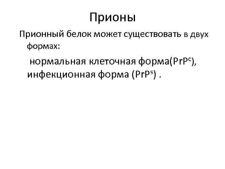 Прионы Прионный белок может существовать в двух формах: нормальная клеточная форма(Рr. Pc), инфекционная форма