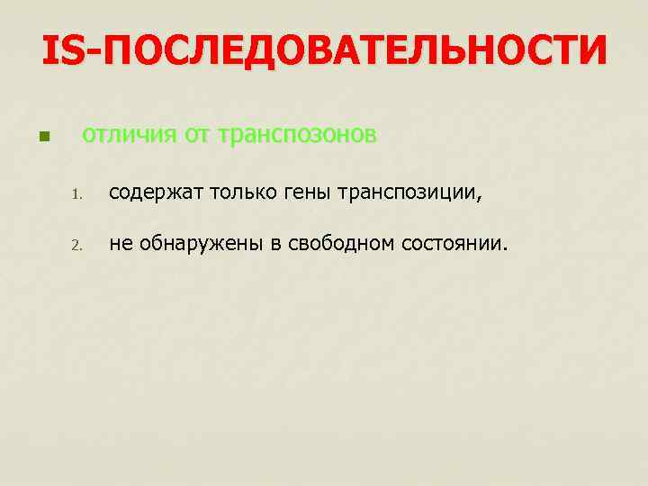 IS-ПОСЛЕДОВАТЕЛЬНОСТИ n отличия от транспозонов 1. содержат только гены транспозиции, 2. не обнаружены в