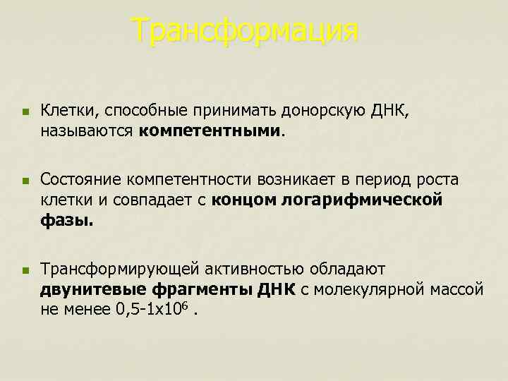 Трансформация n n n Клетки, способные принимать донорскую ДНК, называются компетентными. Состояние компетентности возникает